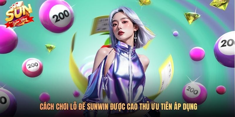 Cách chơi lô đề SUNWIN được cao thủ ưu tiên áp dụng