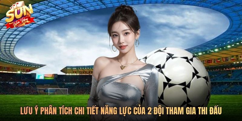 Lưu ý phân tích chi tiết năng lực của 2 đội tham gia thi đấu