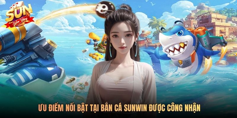 Ưu điểm nổi bật tại bắn cá SUNWIN được công nhận